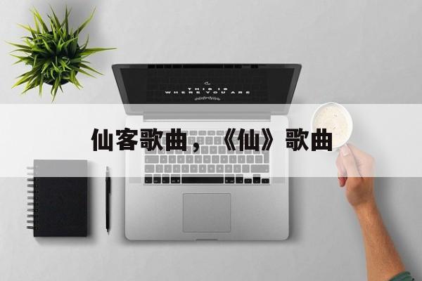 仙客歌曲，《仙》歌曲-第1张图片-