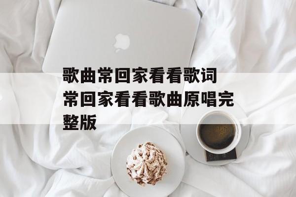 歌曲常回家看看歌词 常回家看看歌曲原唱完整版-第1张图片-