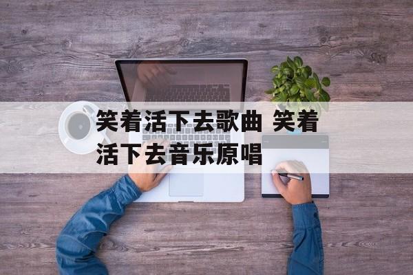 笑着活下去歌曲 笑着活下去音乐原唱-第1张图片-