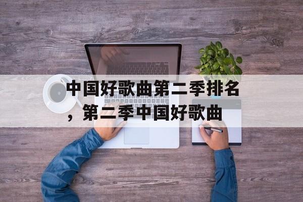 中国好歌曲第二季排名，第二季中国好歌曲-第1张图片-