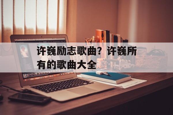 许巍励志歌曲？许巍所有的歌曲大全-第1张图片-