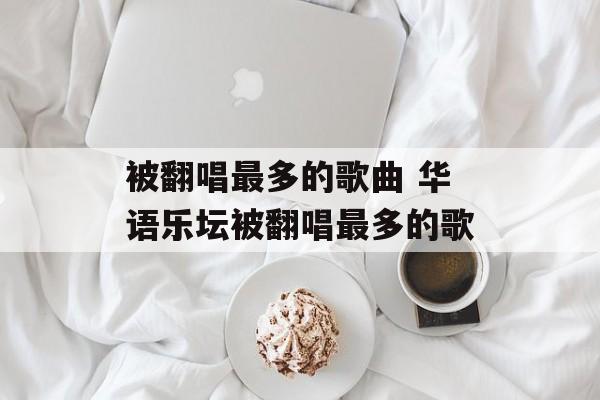 被翻唱最多的歌曲 华语乐坛被翻唱最多的歌-第1张图片-