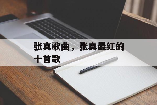 张真歌曲，张真最红的十首歌-第1张图片-