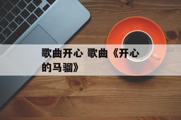 歌曲开心 歌曲《开心的马骝》-第1张图片-
