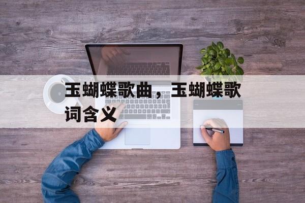 玉蝴蝶歌曲，玉蝴蝶歌词含义-第1张图片-
