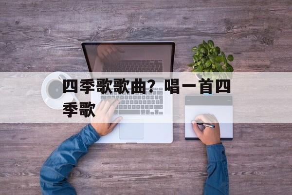 四季歌歌曲？唱一首四季歌-第1张图片-