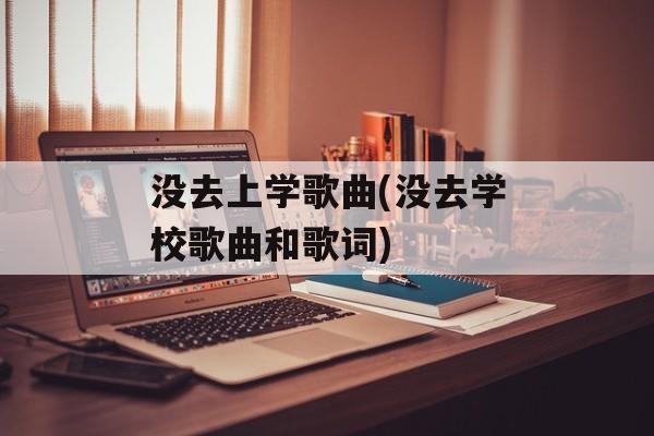 没去上学歌曲(没去学校歌曲和歌词)-第1张图片-