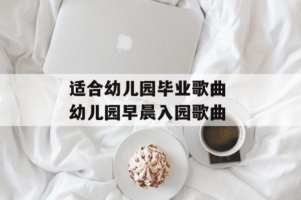 适合幼儿园毕业歌曲 幼儿园早晨入园歌曲-第1张图片-