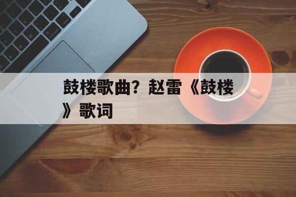 鼓楼歌曲？赵雷《鼓楼》歌词-第1张图片-