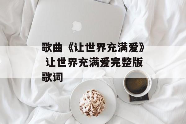 歌曲《让世界充满爱》 让世界充满爱完整版歌词-第1张图片-