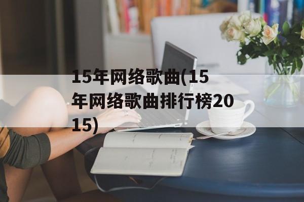 15年网络歌曲(15年网络歌曲排行榜2015)-第1张图片-