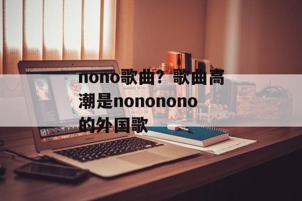nono歌曲？歌曲高潮是nononono的外国歌-第1张图片-