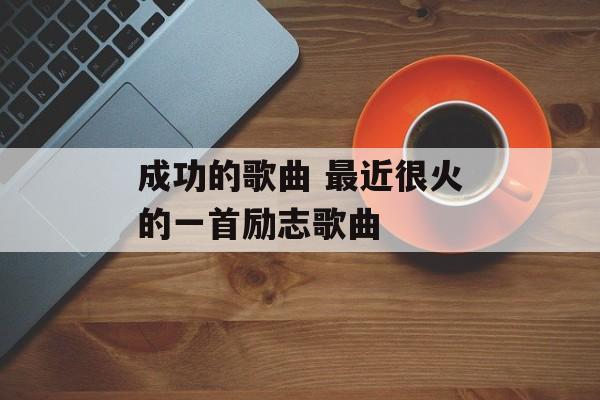成功的歌曲 最近很火的一首励志歌曲-第1张图片-