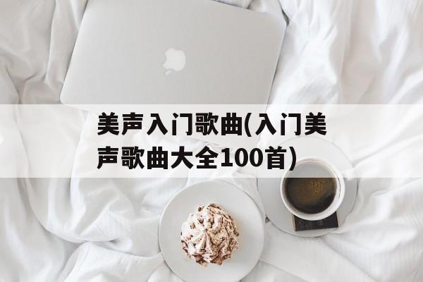 美声入门歌曲(入门美声歌曲大全100首)-第1张图片-