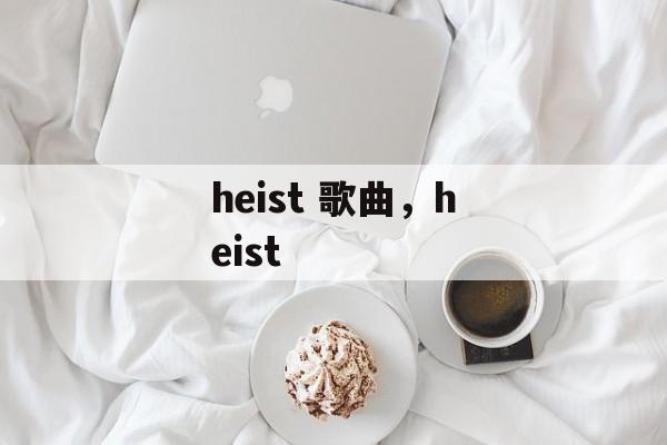 heist 歌曲，heist-第1张图片-