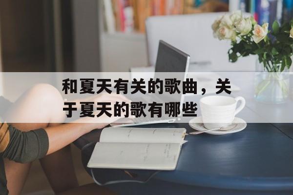 和夏天有关的歌曲，关于夏天的歌有哪些-第1张图片-