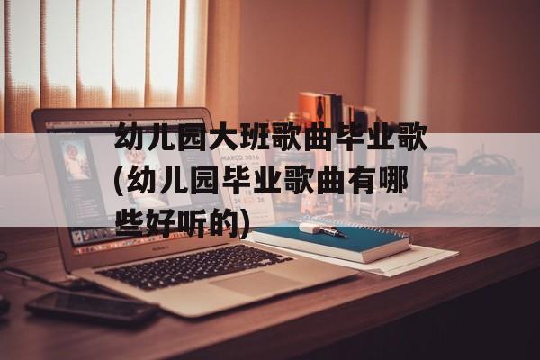 幼儿园大班歌曲毕业歌(幼儿园毕业歌曲有哪些好听的)-第1张图片-