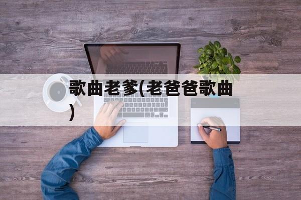 歌曲老爹(老爸爸歌曲)-第1张图片-