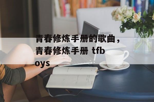 青春修炼手册的歌曲，青春修炼手册 tfboys-第1张图片-