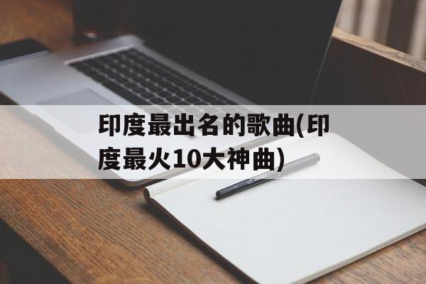 印度最出名的歌曲(印度最火10大神曲)-第1张图片-