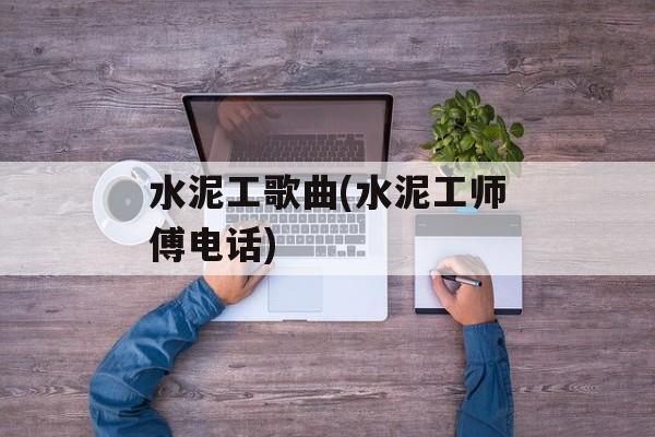 水泥工歌曲(水泥工师傅电话)-第1张图片-