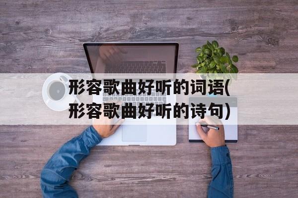 形容歌曲好听的词语(形容歌曲好听的诗句)-第1张图片-