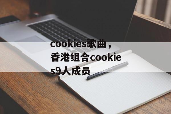 cookies歌曲，香港组合cookies9人成员-第1张图片-