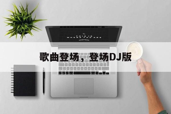 歌曲登场，登场DJ版-第1张图片-
