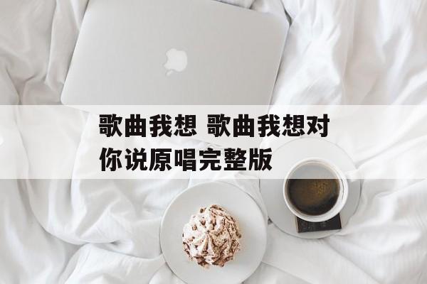 歌曲我想 歌曲我想对你说原唱完整版-第1张图片-