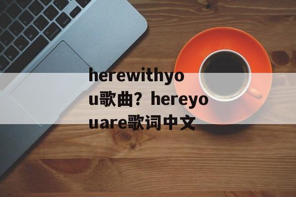 herewithyou歌曲？hereyouare歌词中文-第1张图片-