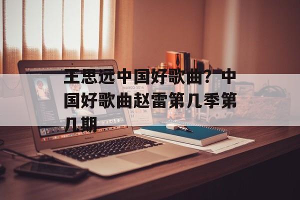 王思远中国好歌曲？中国好歌曲赵雷第几季第几期-第1张图片-
