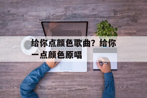 给你点颜色歌曲？给你一点颜色原唱-第1张图片-