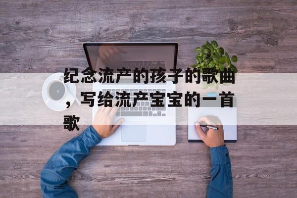 纪念流产的孩子的歌曲，写给流产宝宝的一首歌-第1张图片-