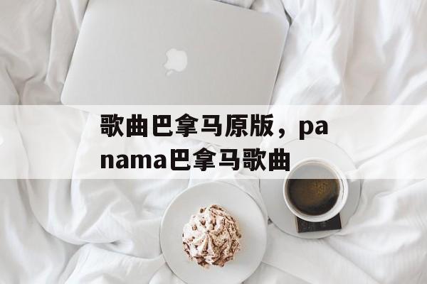 歌曲巴拿马原版，panama巴拿马歌曲-第1张图片-