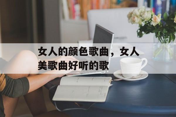 女人的颜色歌曲，女人美歌曲好听的歌-第1张图片-