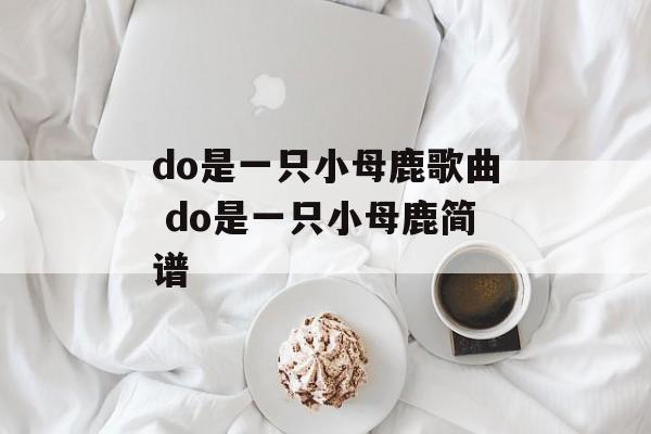 do是一只小母鹿歌曲 do是一只小母鹿简谱-第1张图片-