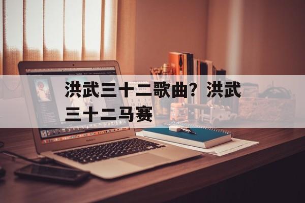 洪武三十二歌曲？洪武三十二马赛-第1张图片-
