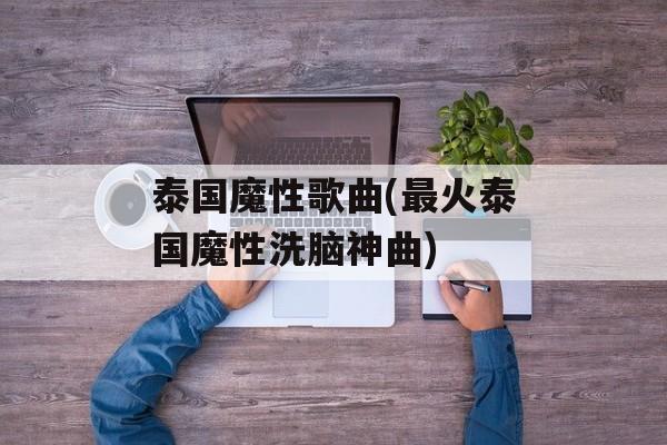 泰国魔性歌曲(最火泰国魔性洗脑神曲)-第1张图片-