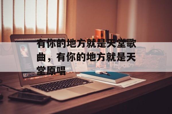 有你的地方就是天堂歌曲，有你的地方就是天堂原唱-第1张图片-