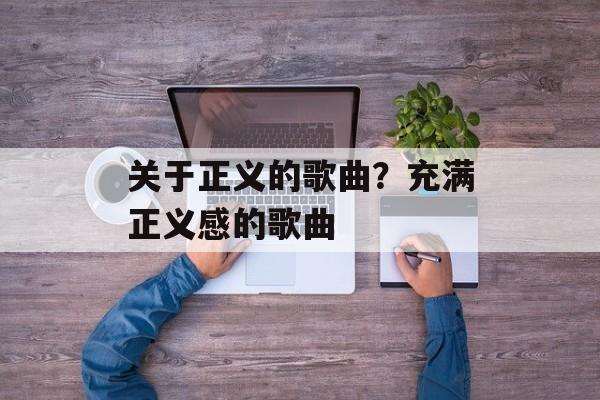 关于正义的歌曲？充满正义感的歌曲-第1张图片-