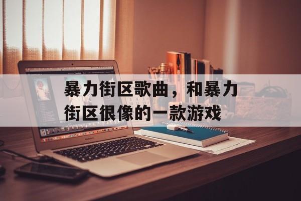 暴力街区歌曲，和暴力街区很像的一款游戏-第1张图片-