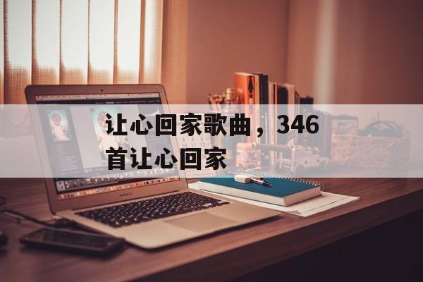 让心回家歌曲，346首让心回家-第1张图片-