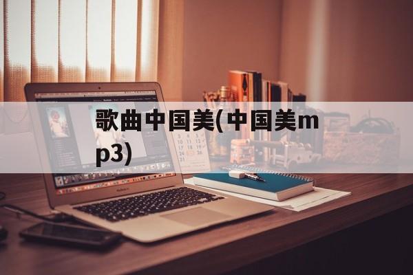 歌曲中国美(中国美mp3)-第1张图片-