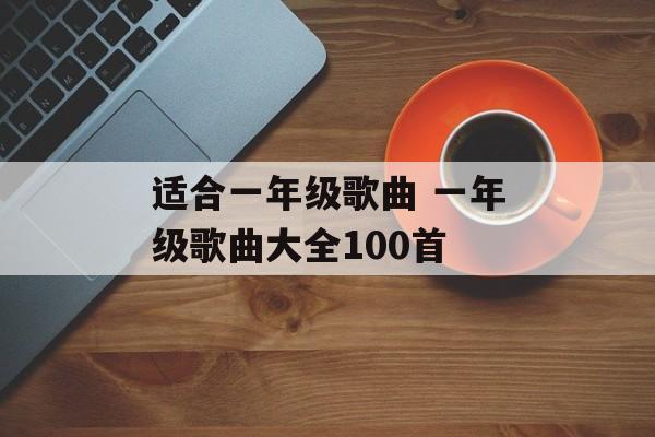 适合一年级歌曲 一年级歌曲大全100首-第1张图片-