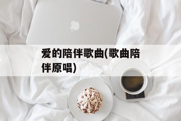 爱的陪伴歌曲(歌曲陪伴原唱)-第1张图片-