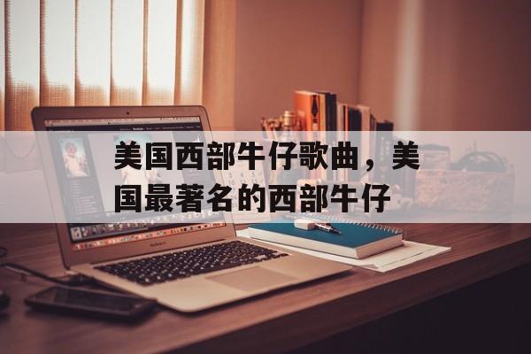 美国西部牛仔歌曲，美国最著名的西部牛仔-第1张图片-