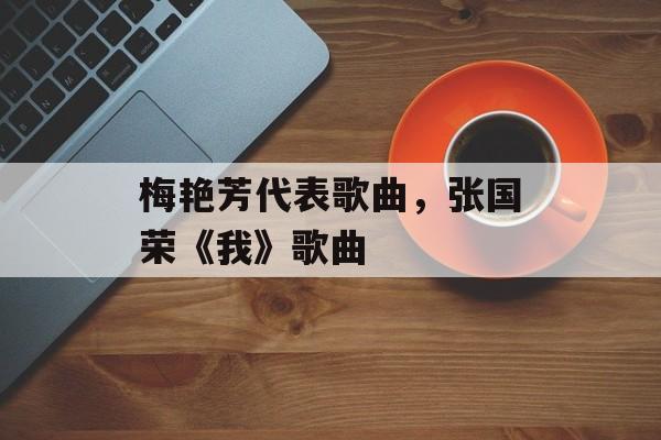 梅艳芳代表歌曲，张国荣《我》歌曲-第1张图片-