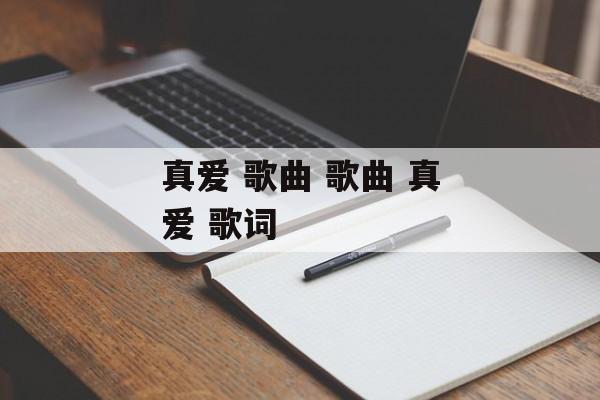 真爱 歌曲 歌曲 真爱 歌词-第1张图片-
