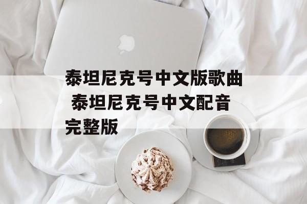 泰坦尼克号中文版歌曲 泰坦尼克号中文配音完整版-第1张图片-