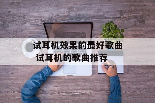 试耳机效果的最好歌曲 试耳机的歌曲推荐-第1张图片-